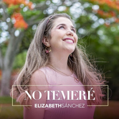 Elizabeth Sánchez presenta a nivel internacional su segundo sencillo “No Temeré” letra que invita a la confianza en su Salvador